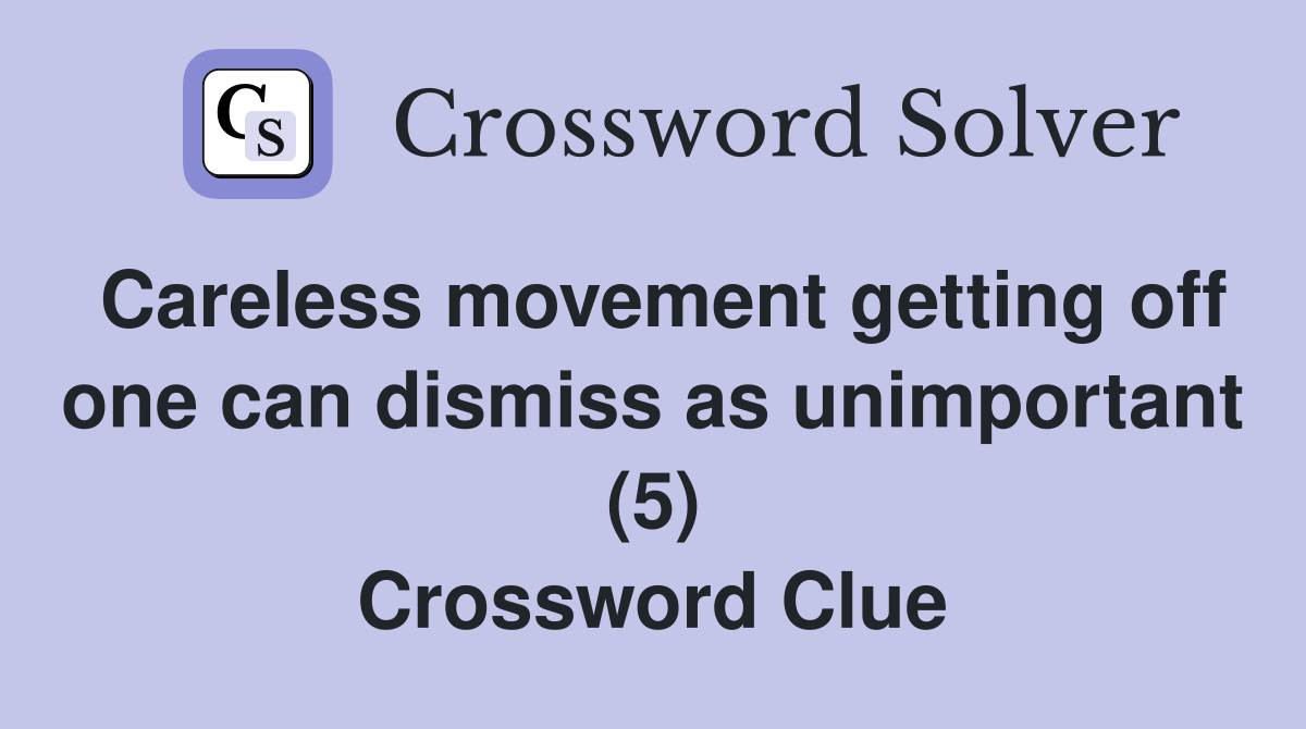 Careless movement getting off one can dismiss as unimportant (5) Crossword Clue