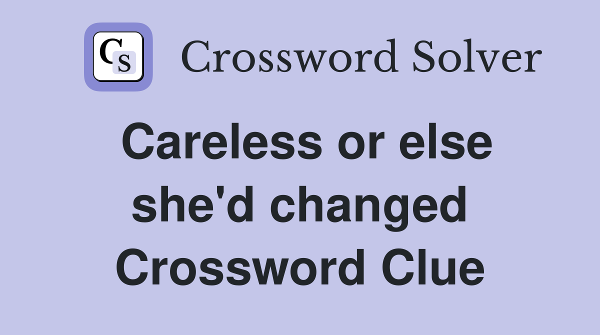 Careless or else she'd changed Crossword Clue