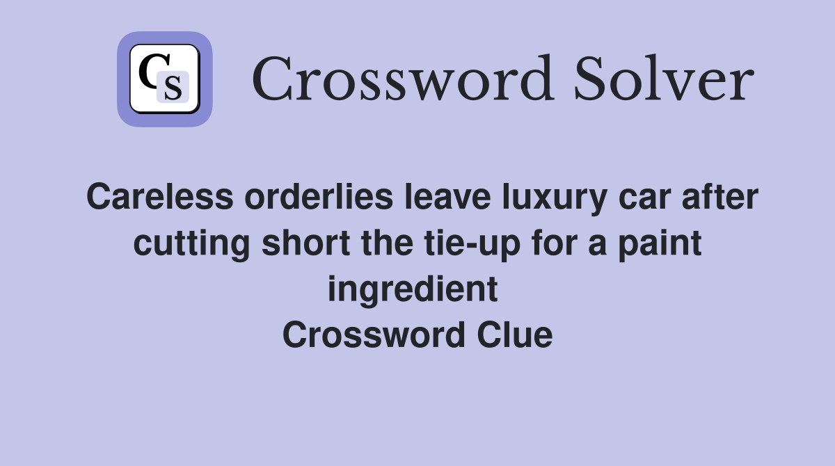 Careless orderlies leave luxury car after cutting short the tie-up for a paint ingredient  Crossword Clue