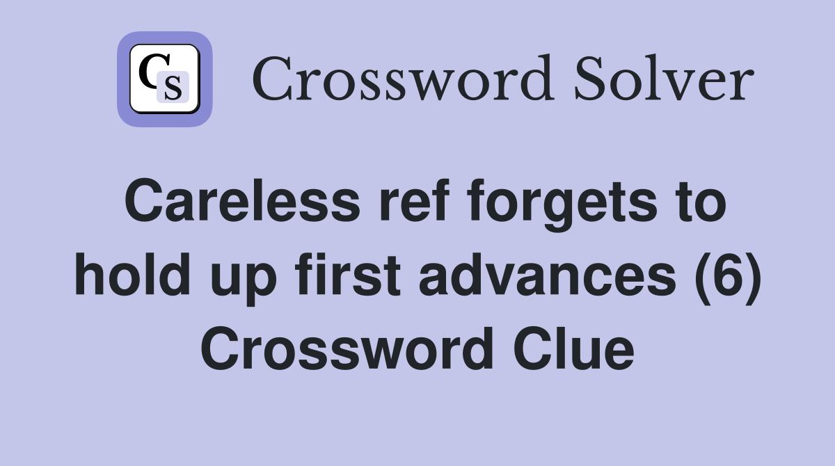 Careless ref forgets to hold up first advances (6) Crossword Clue
