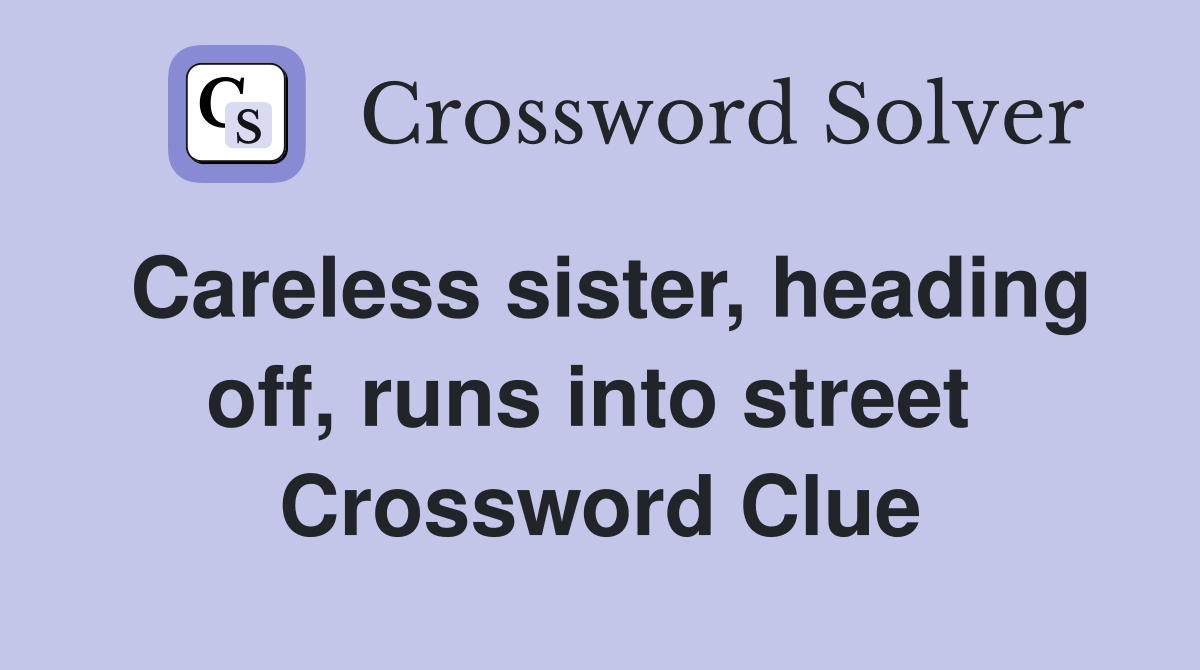 Careless sister, heading off, runs into street  Crossword Clue