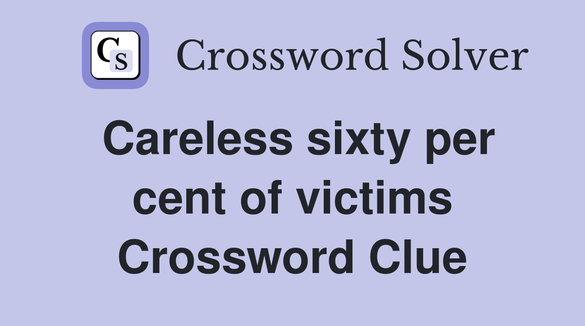 Careless sixty per cent of victims Crossword Clue