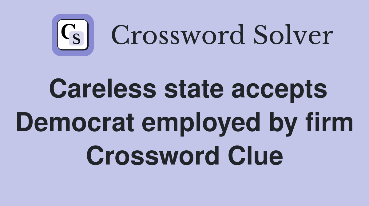 Careless state accepts Democrat employed by firm Crossword Clue