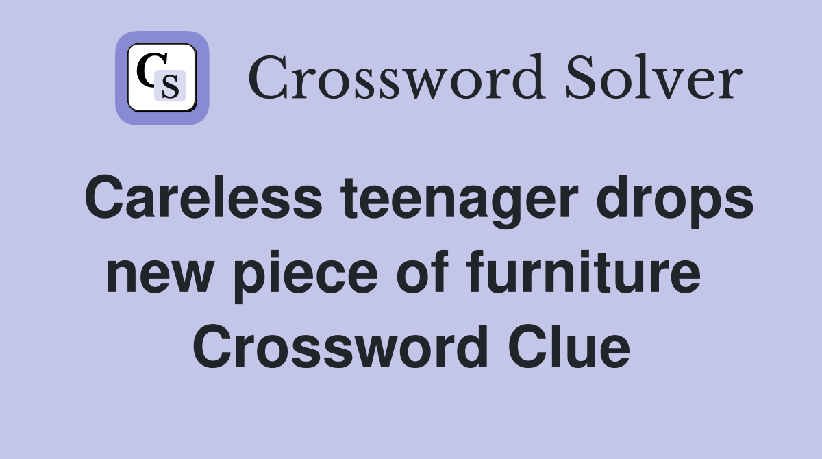 Careless teenager drops new piece of furniture  Crossword Clue