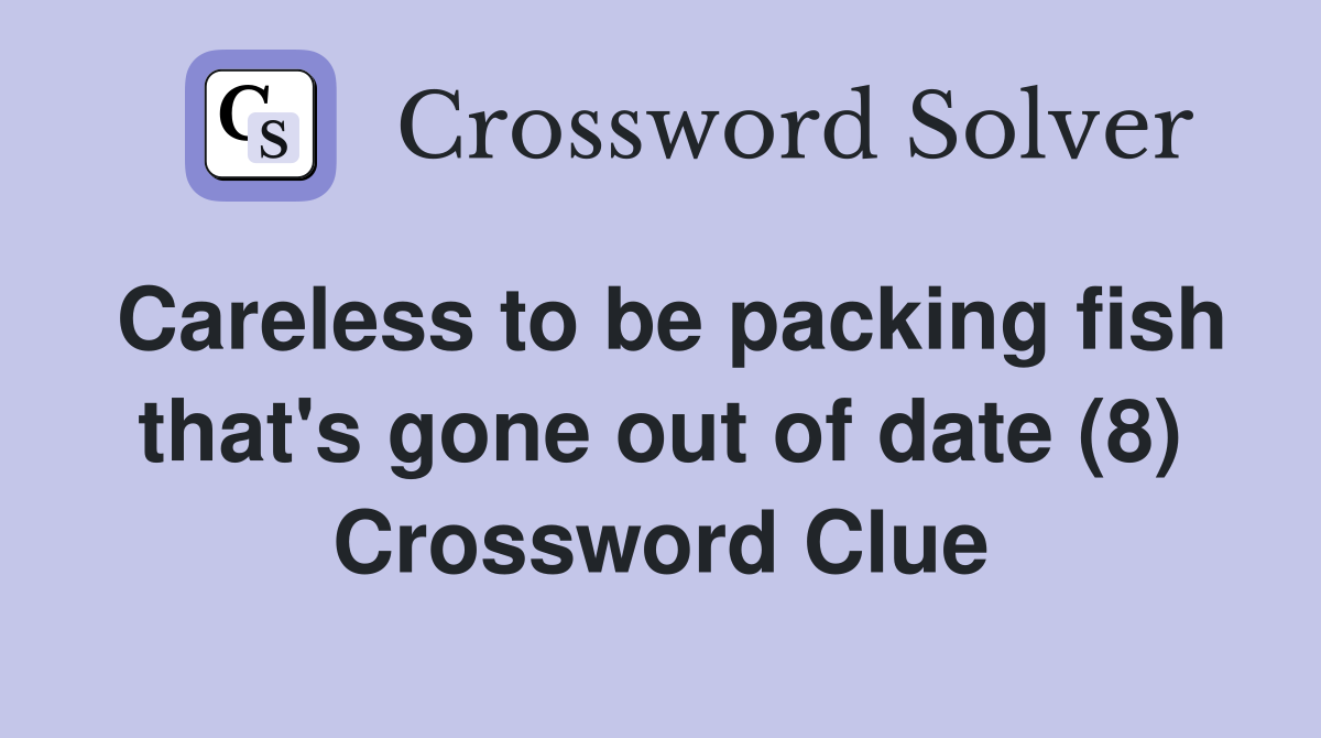 Careless to be packing fish that's gone out of date (8) Crossword Clue