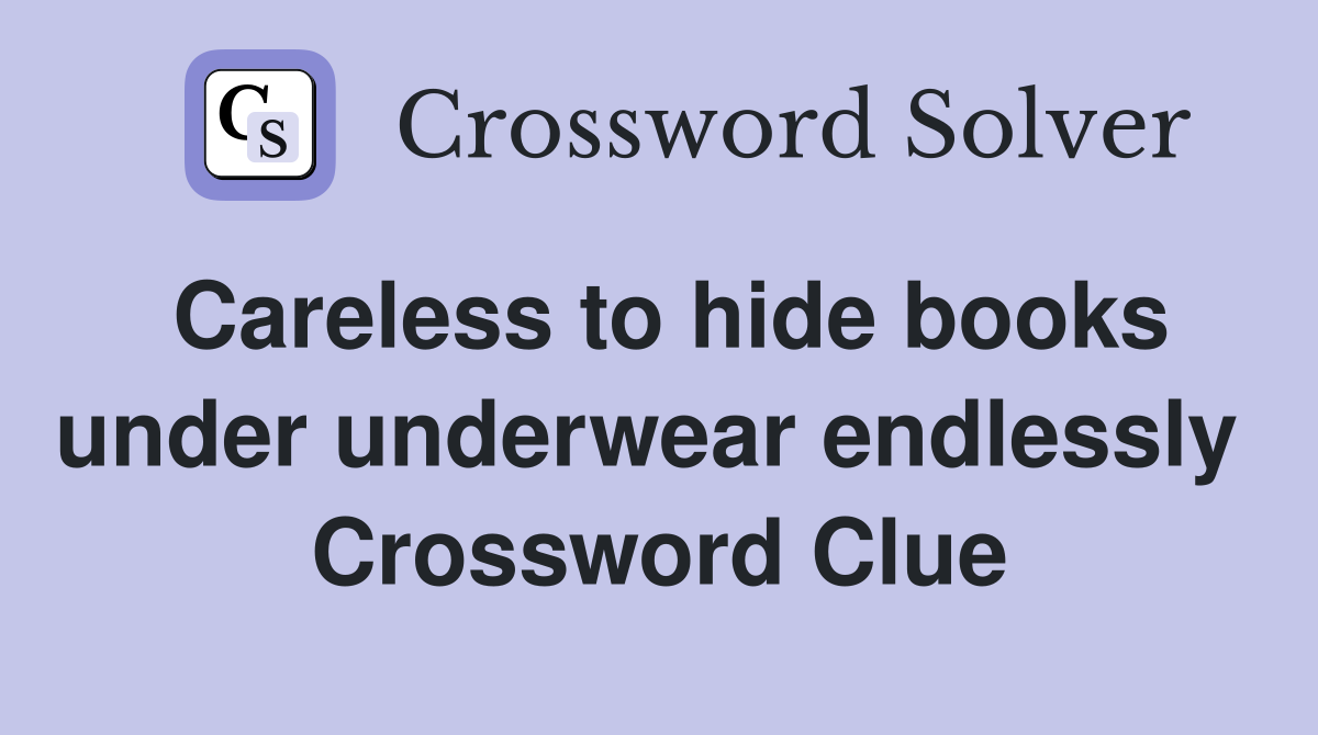 Careless to hide books under underwear endlessly  Crossword Clue