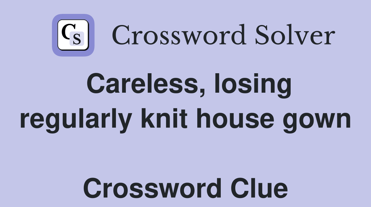 Careless, losing regularly knit house gown  Crossword Clue