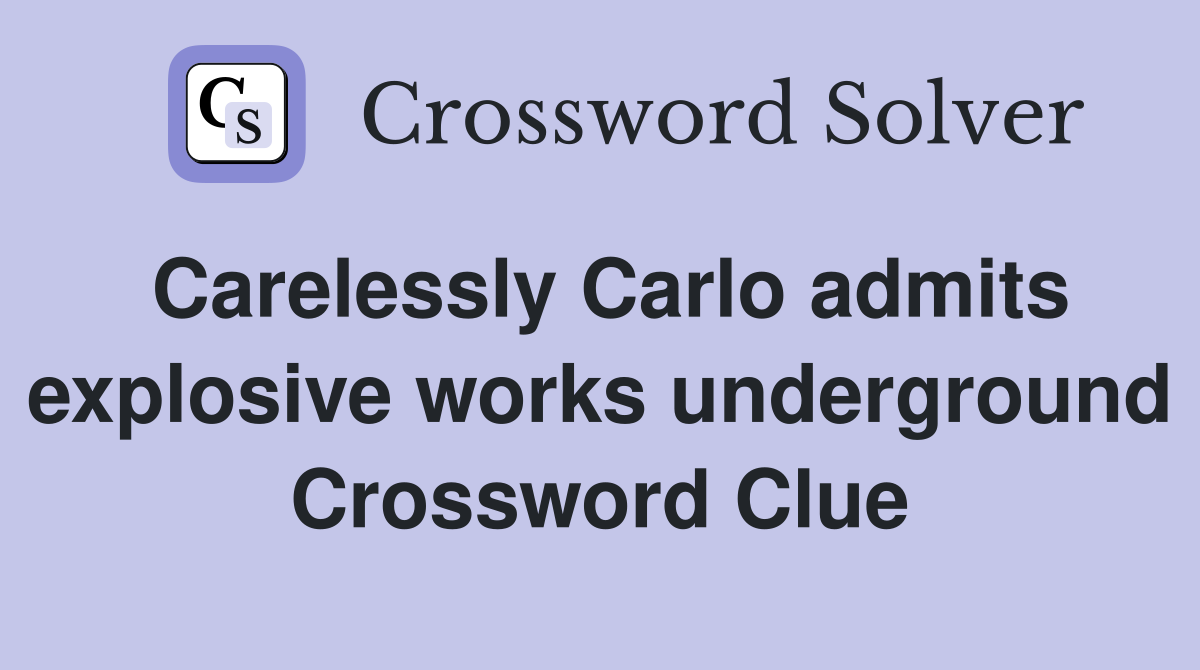 Carelessly Carlo admits explosive works underground Crossword Clue