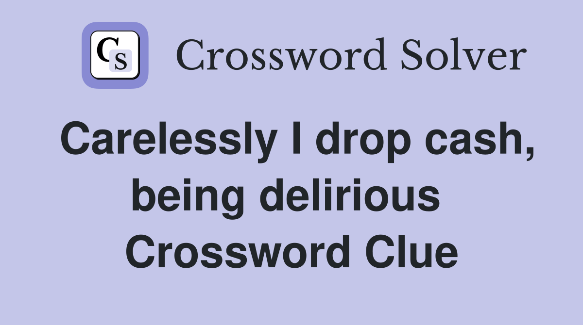 Carelessly I drop cash, being delirious  Crossword Clue