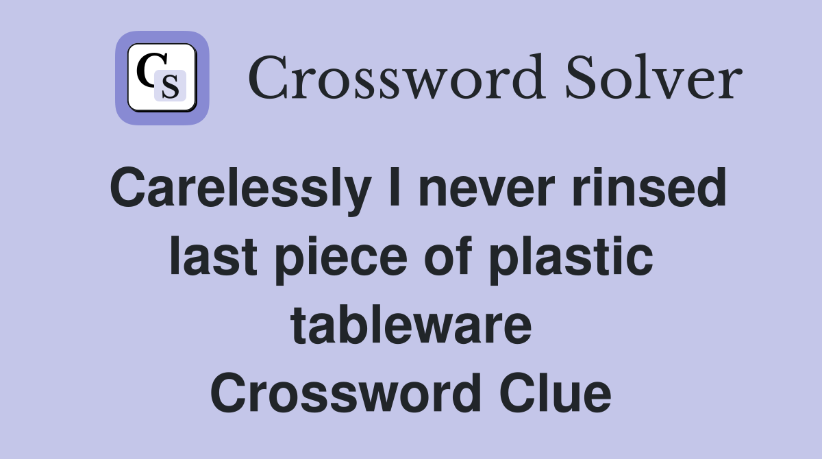Carelessly I never rinsed last piece of plastic tableware Crossword Clue
