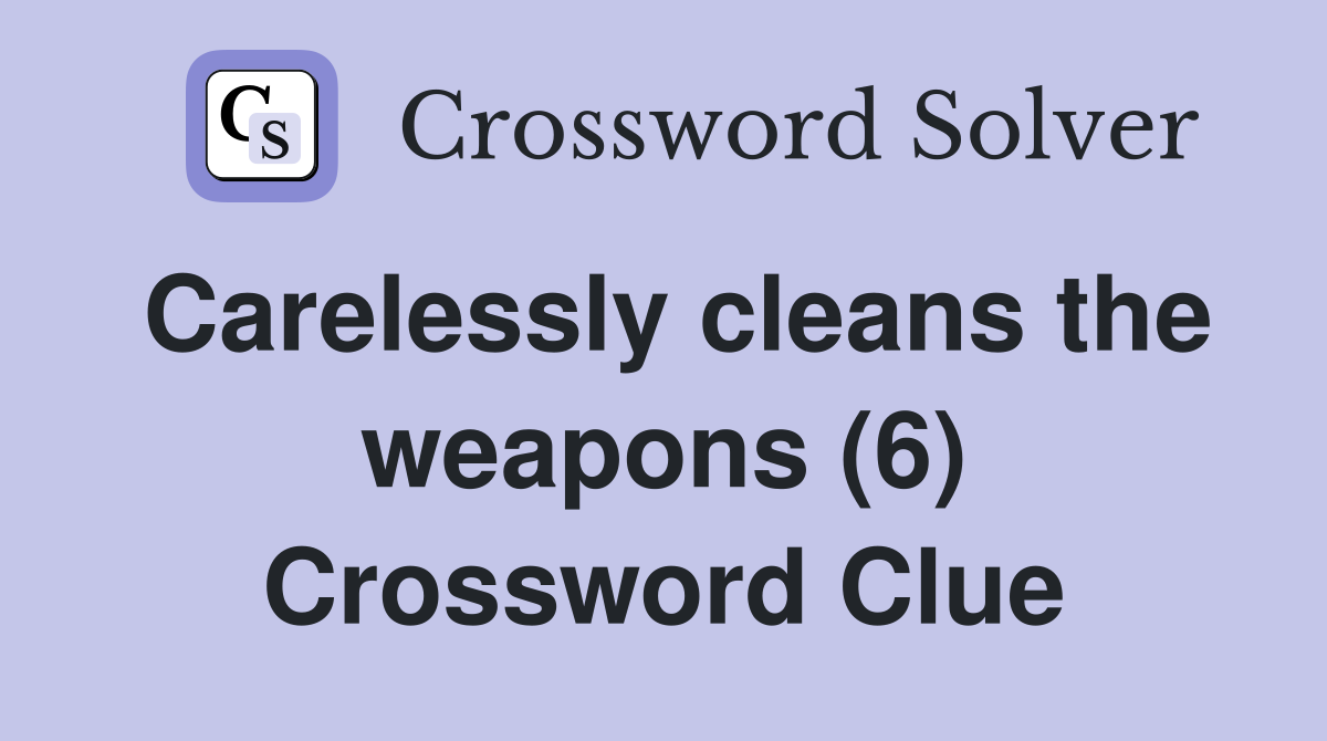 Carelessly cleans the weapons (6) Crossword Clue