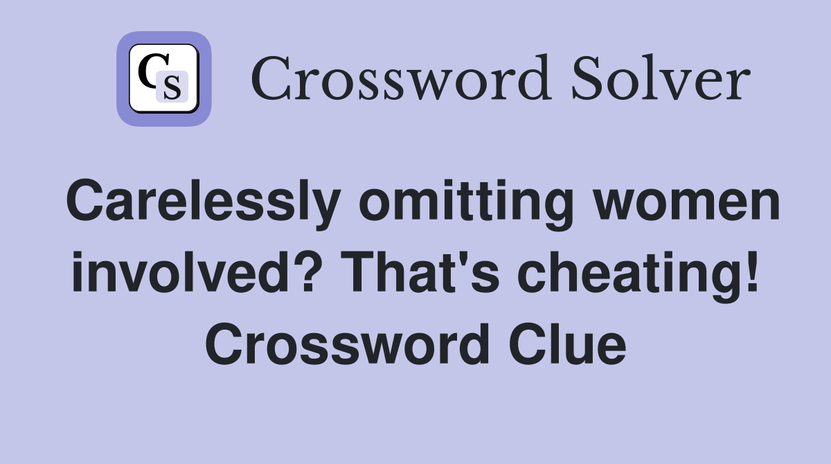 Carelessly omitting women involved? That's cheating! Crossword Clue