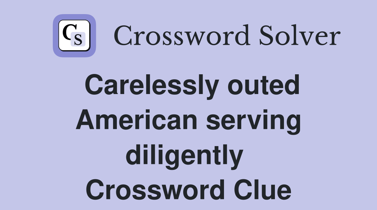 Carelessly outed American serving diligently  Crossword Clue
