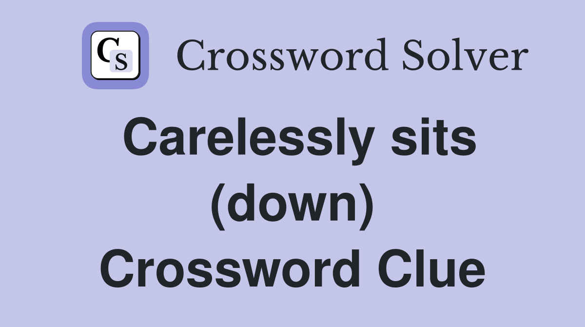 Carelessly sits (down) Crossword Clue