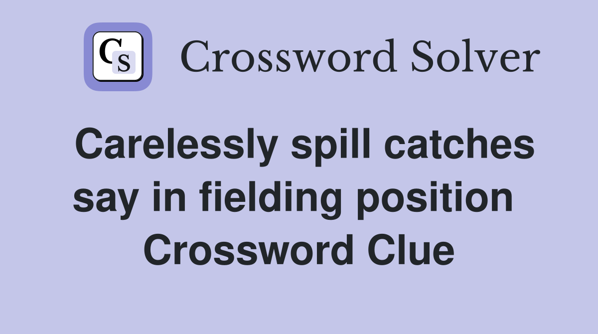 Carelessly spill catches say in fielding position  Crossword Clue