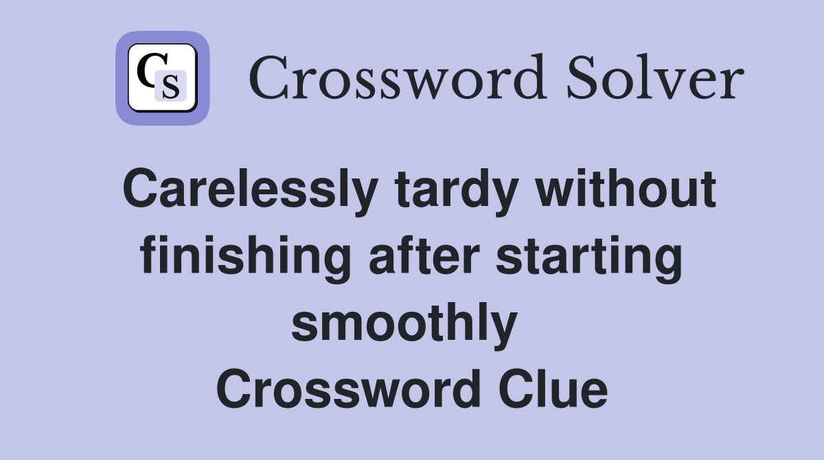 Carelessly tardy without finishing after starting smoothly  Crossword Clue