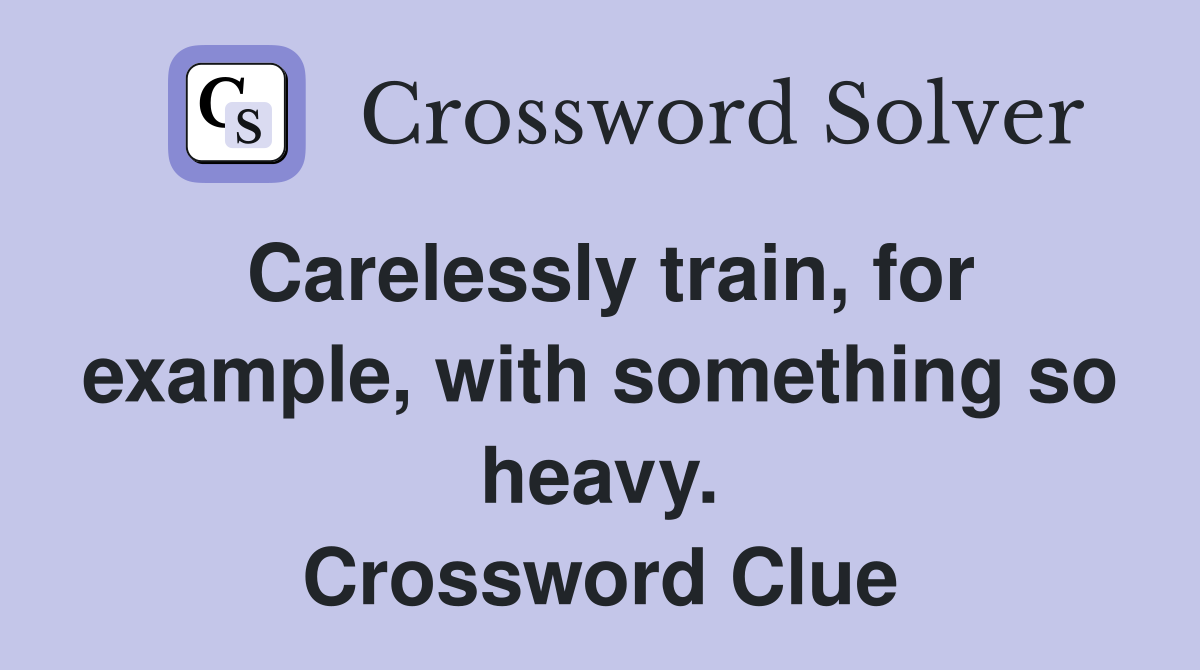 Carelessly train, for example, with something so heavy. Crossword Clue