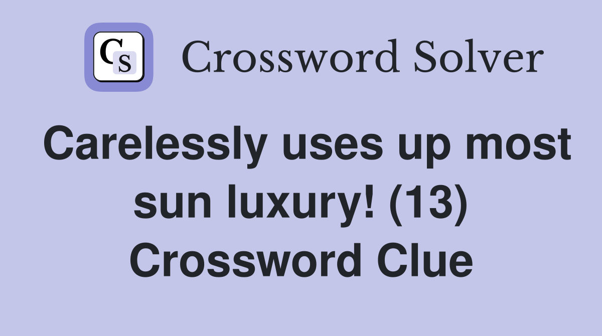Carelessly uses up most sun luxury! (13) Crossword Clue