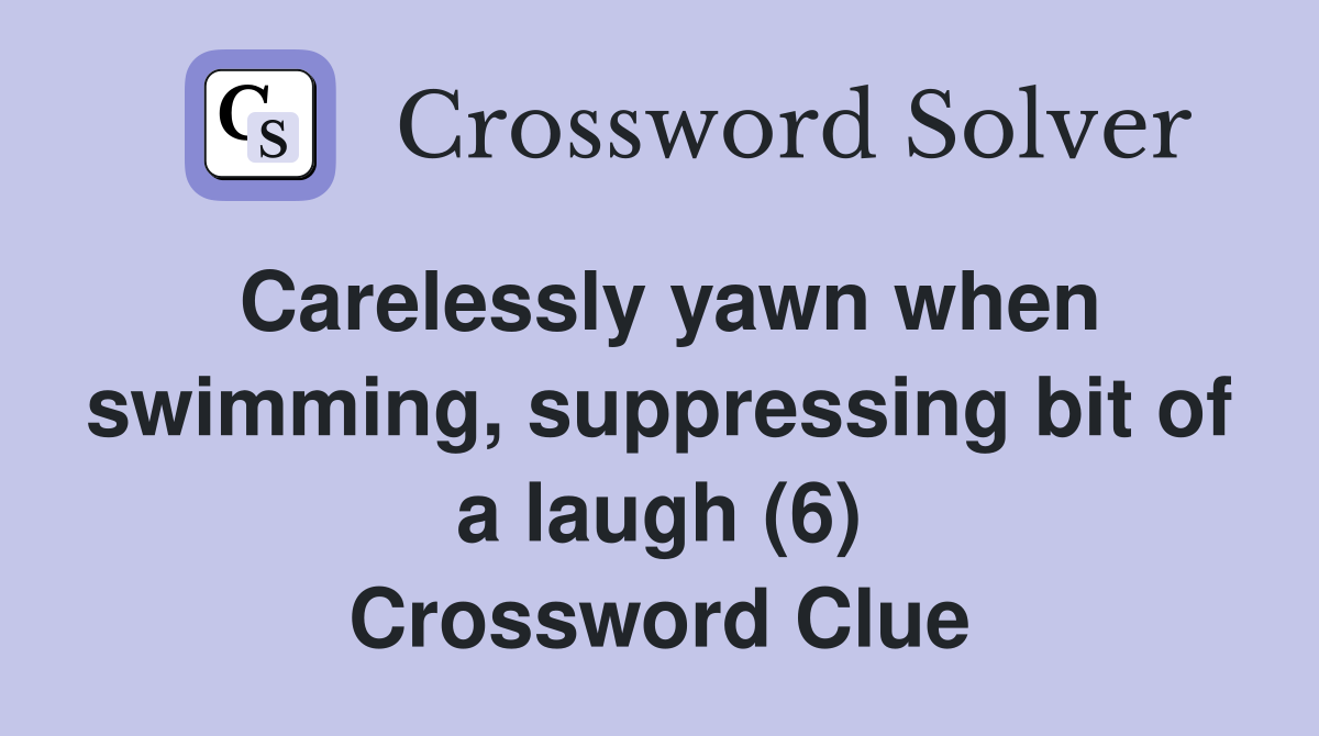 Carelessly yawn when swimming, suppressing bit of a laugh (6) Crossword Clue