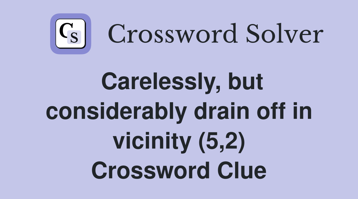 Carelessly, but considerably drain off in vicinity (5,2) Crossword Clue