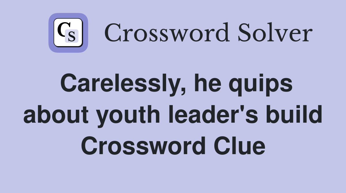 Carelessly, he quips about youth leader's build Crossword Clue
