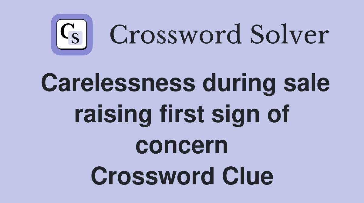 Carelessness during sale raising first sign of concern Crossword Clue