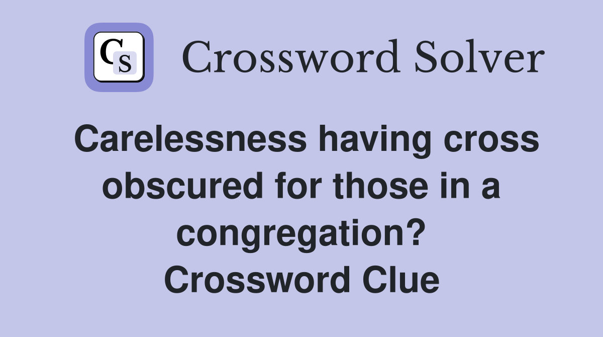 Carelessness having cross obscured for those in a congregation? Crossword Clue