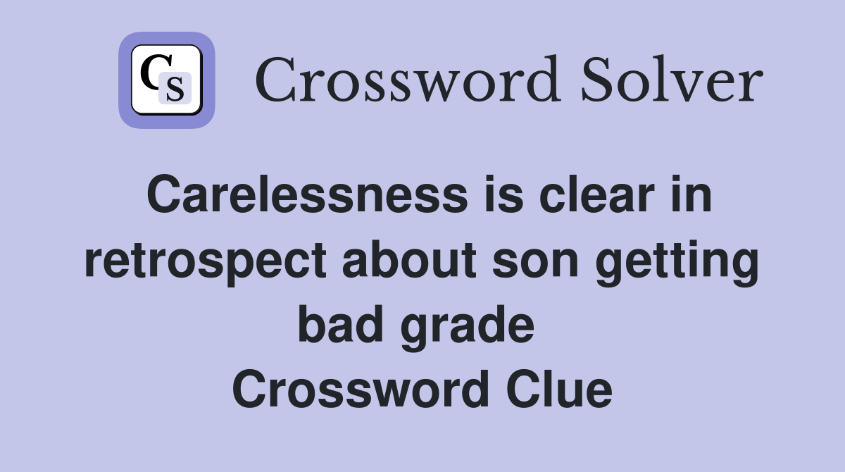 Carelessness is clear in retrospect about son getting bad grade  Crossword Clue