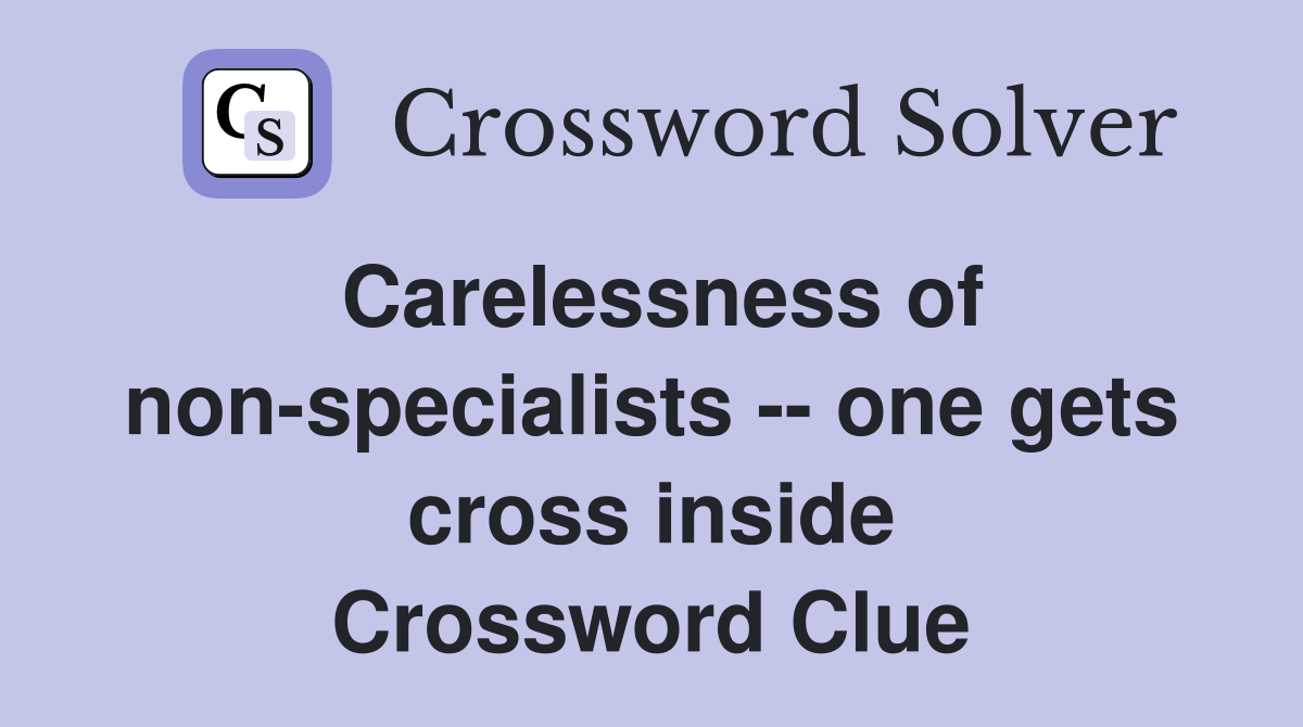 Carelessness of non-specialists -- one gets cross inside Crossword Clue