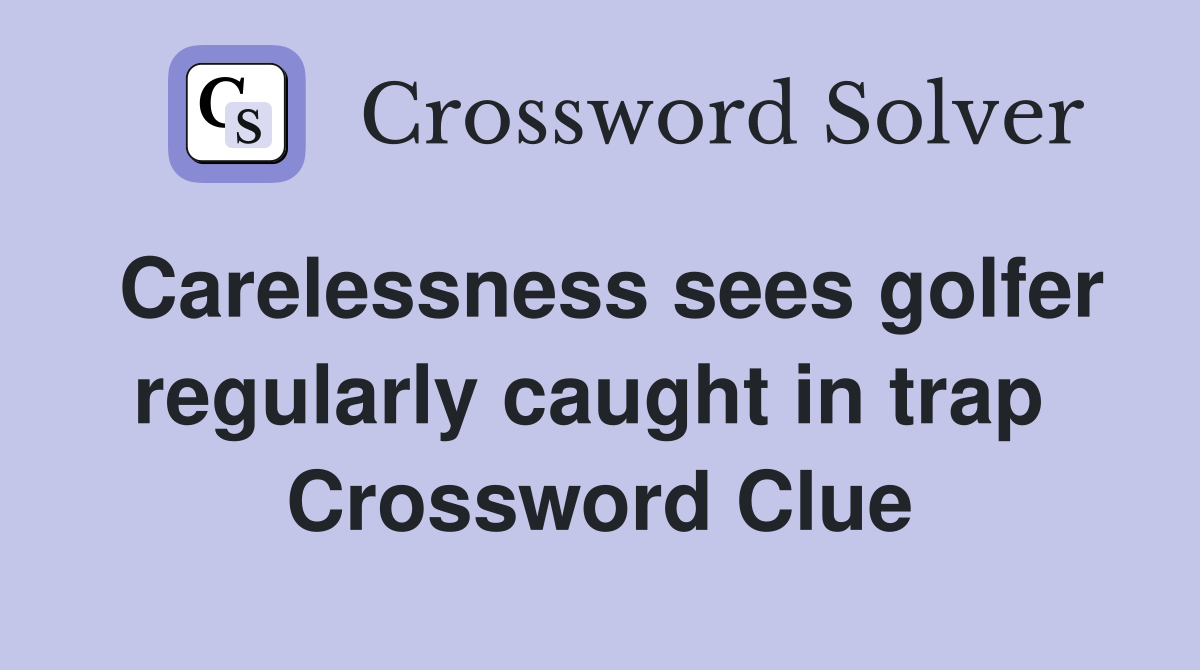 Carelessness sees golfer regularly caught in trap  Crossword Clue