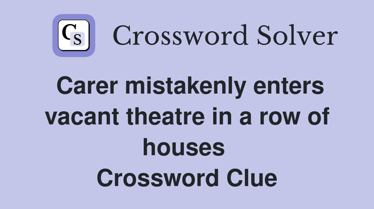Carer mistakenly enters vacant theatre in a row of houses  Crossword Clue