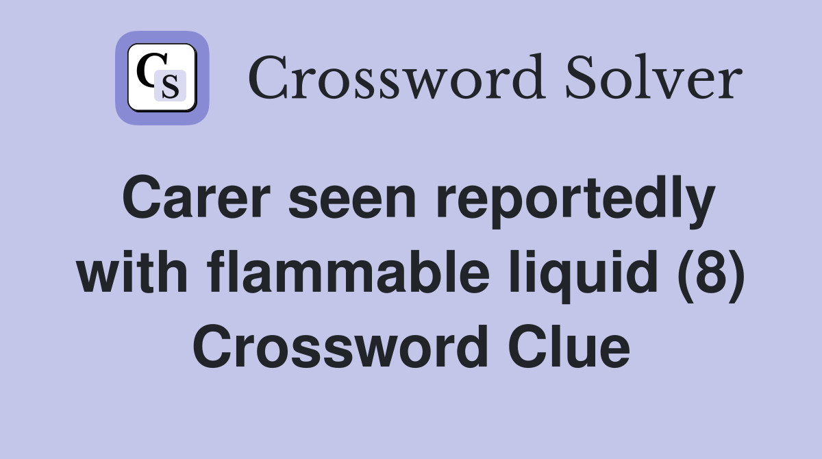 Carer seen reportedly with flammable liquid (8) Crossword Clue