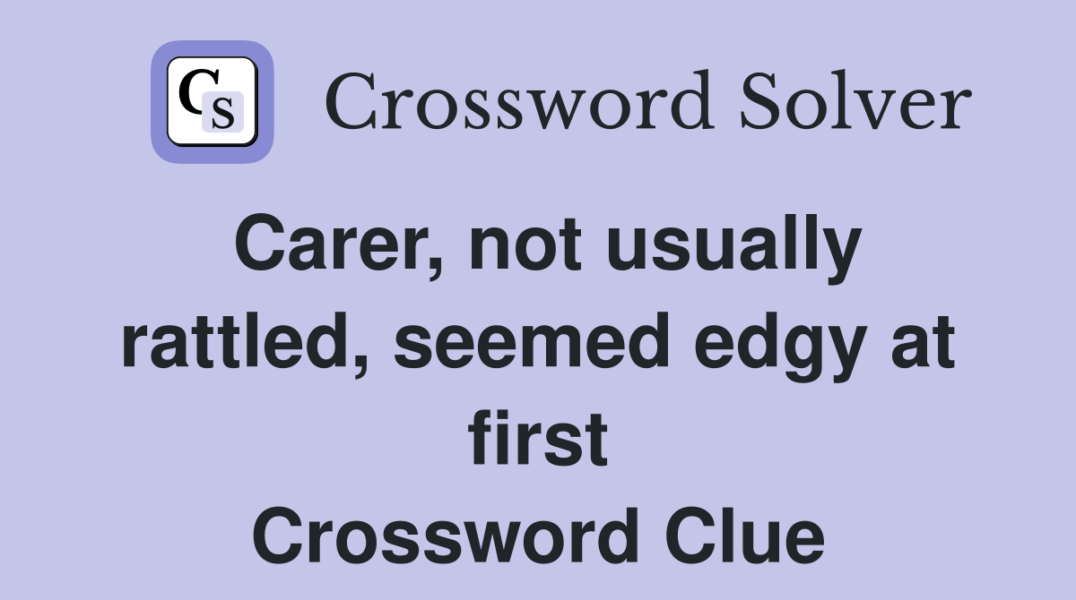 Carer, not usually rattled, seemed edgy at first Crossword Clue