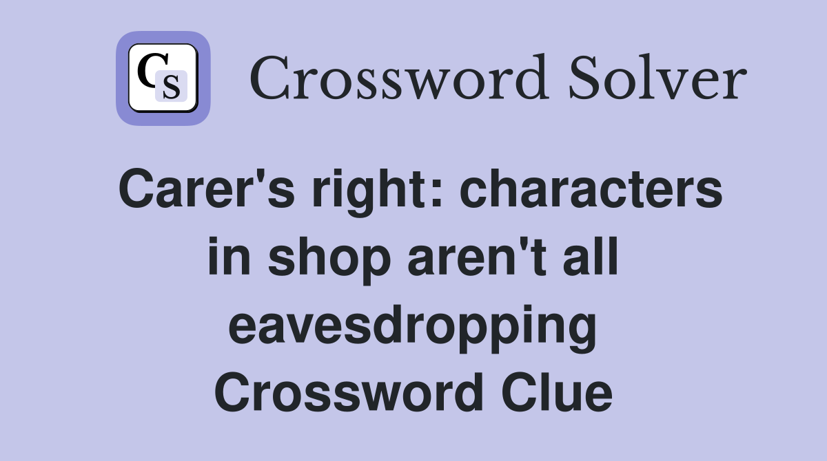 Carer's right: characters in shop aren't all eavesdropping Crossword Clue