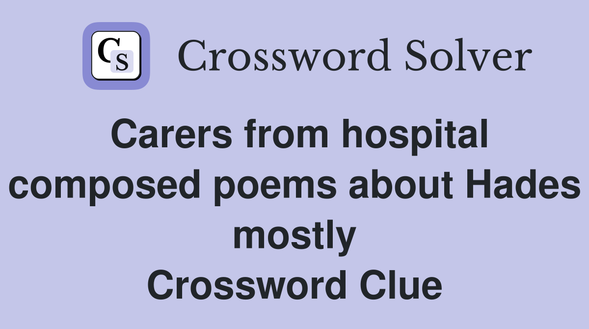 Carers from hospital composed poems about Hades mostly Crossword Clue