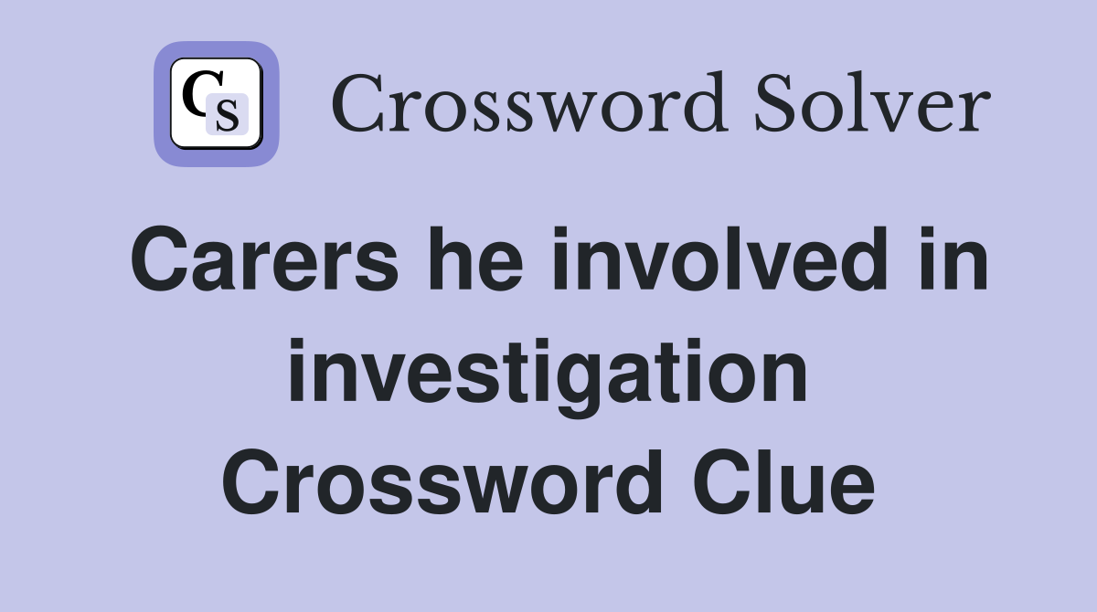 Carers he involved in investigation Crossword Clue