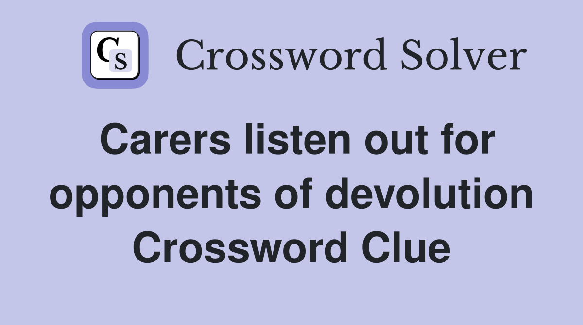 Carers listen out for opponents of devolution Crossword Clue