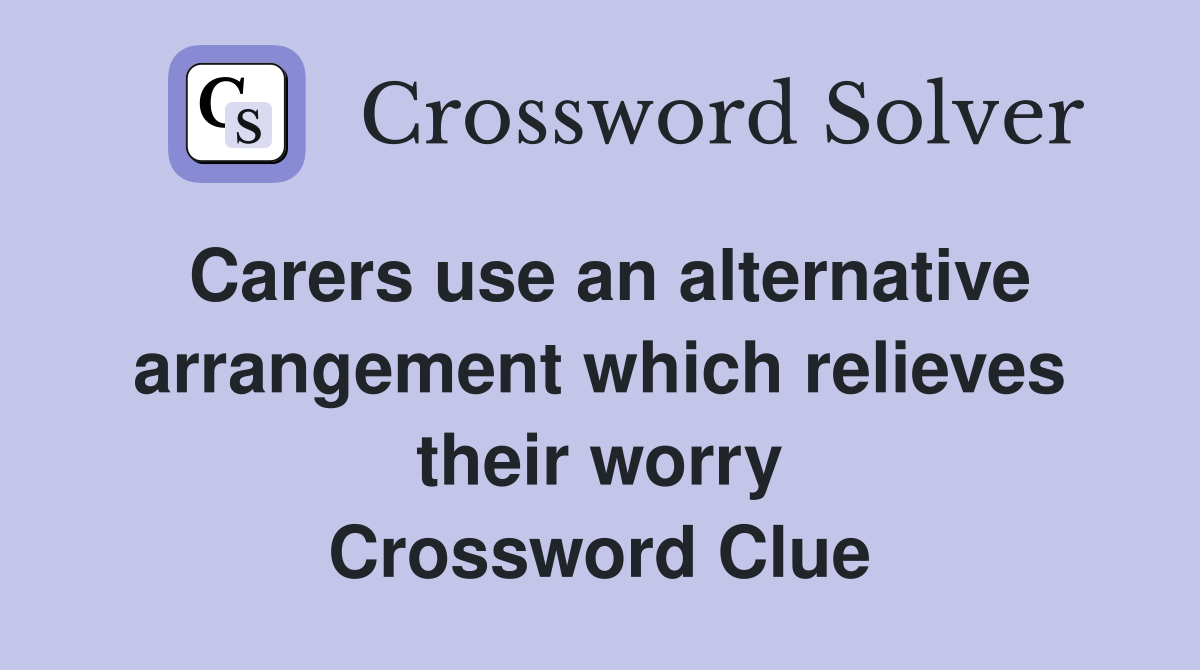 Carers use an alternative arrangement which relieves their worry Crossword Clue