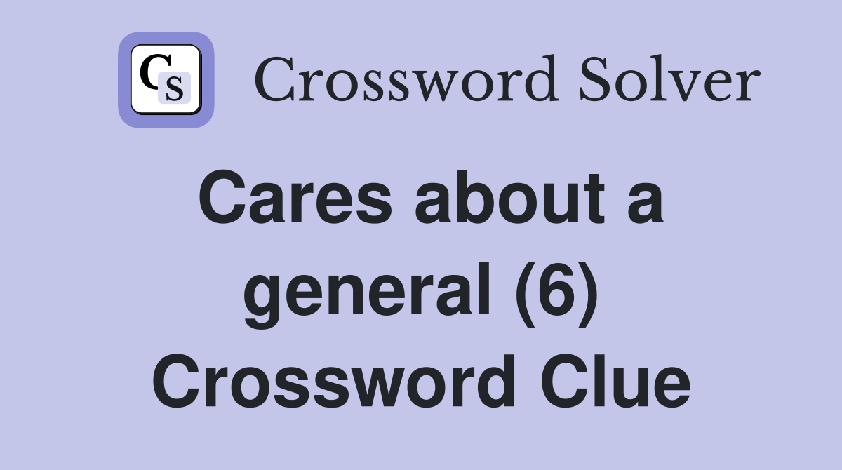 Cares about a general (6) Crossword Clue