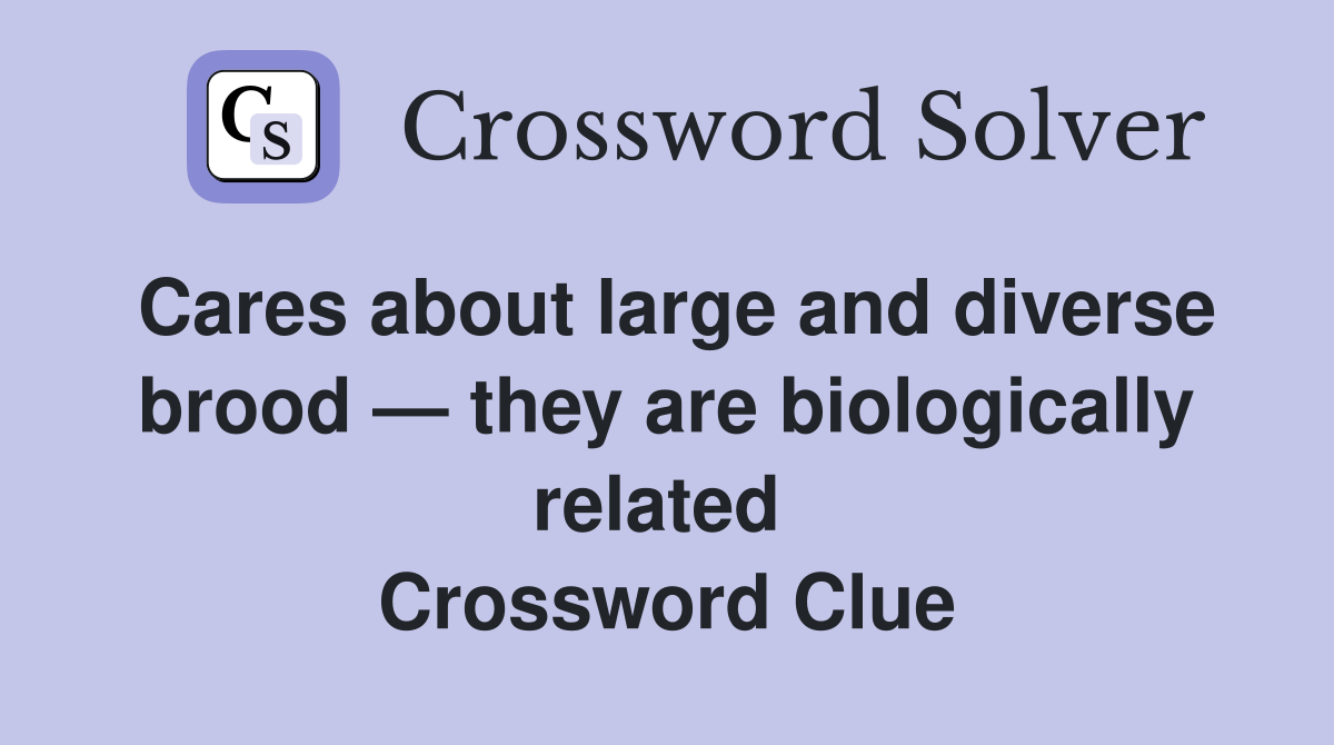 Cares about large and diverse brood — they are biologically related  Crossword Clue