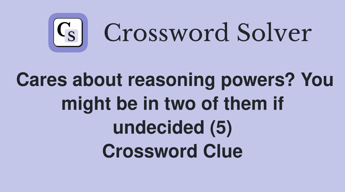 Cares about reasoning powers? You might be in two of them if undecided (5) Crossword Clue