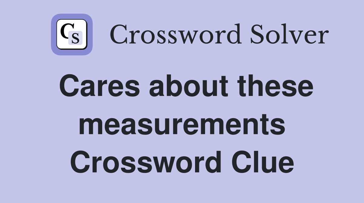 Cares about these measurements Crossword Clue