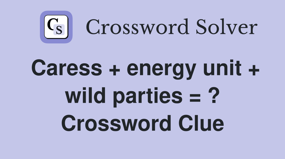 Caress + energy unit + wild parties = ? Crossword Clue