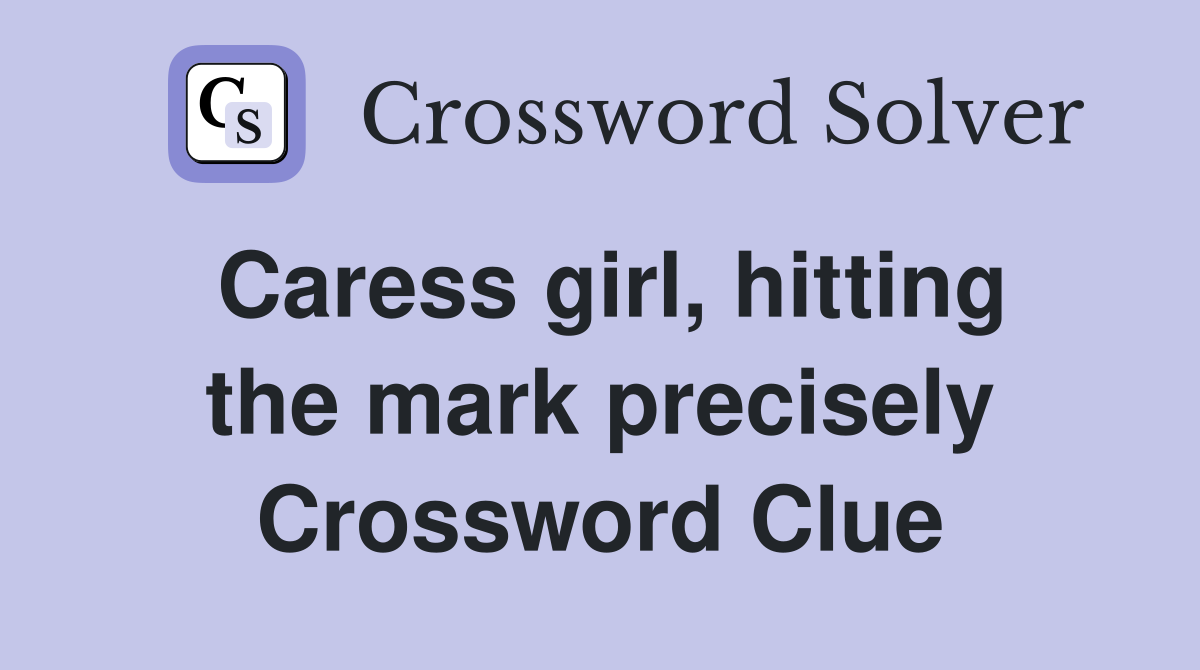 Caress girl, hitting the mark precisely Crossword Clue