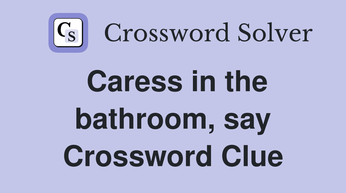 Caress in the bathroom, say Crossword Clue