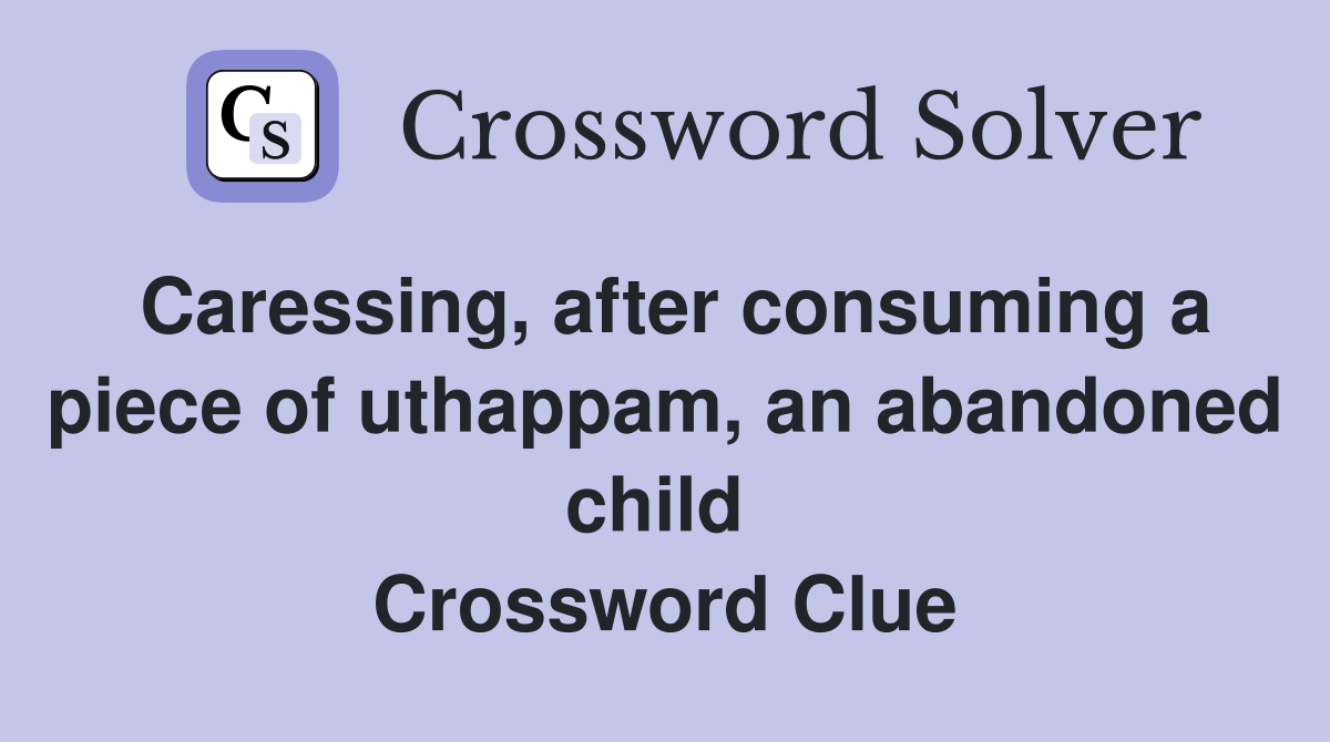 Caressing, after consuming a piece of uthappam, an abandoned child  Crossword Clue