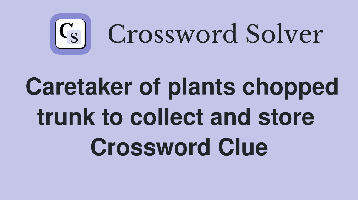 Caretaker of plants chopped trunk to collect and store  Crossword Clue