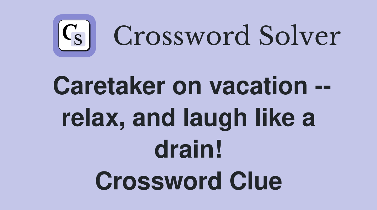 Caretaker on vacation -- relax, and laugh like a drain! Crossword Clue