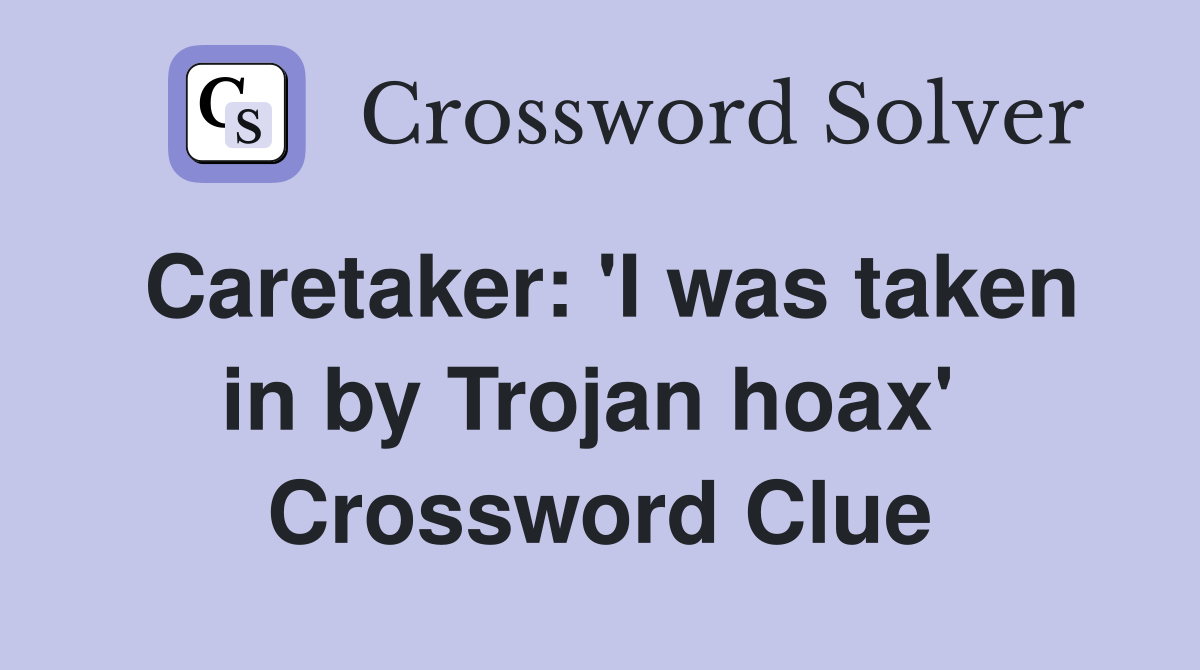 Caretaker: 'I was taken in by Trojan hoax'  Crossword Clue