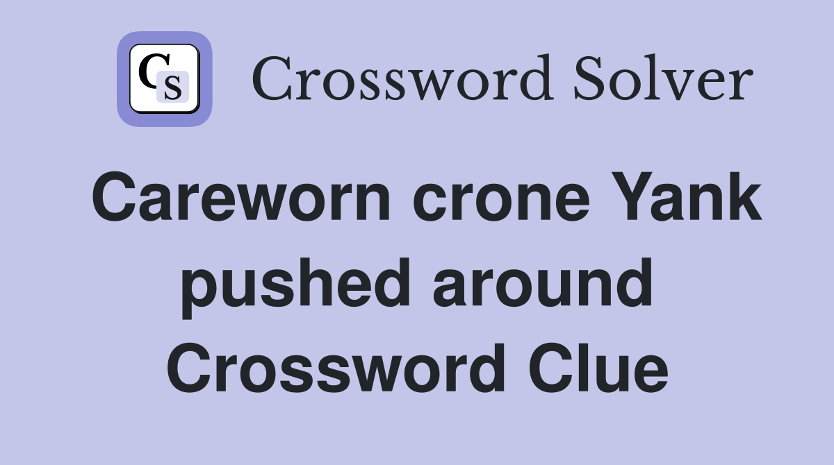 Careworn crone Yank pushed around Crossword Clue